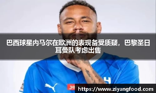 巴西球星内马尔在欧洲的表现备受质疑,巴黎圣日耳曼队考虑出售