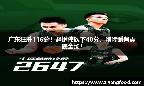 广东狂胜116分！赵继伟砍下40分，咆哮瞬间震撼全场！