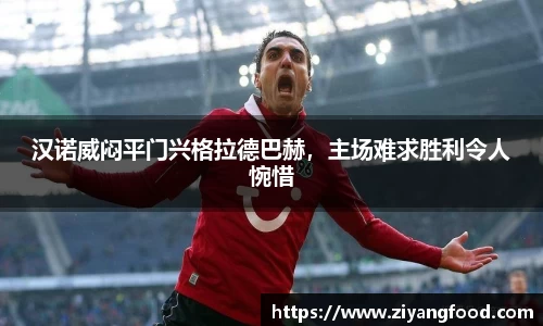 汉诺威闷平门兴格拉德巴赫，主场难求胜利令人惋惜