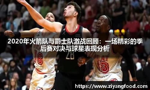 2020年火箭队与爵士队激战回顾：一场精彩的季后赛对决与球星表现分析