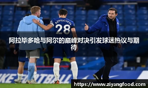 阿拉毕多哈与阿尔的巅峰对决引发球迷热议与期待