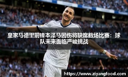 皇家马德里前锋本泽马因伤将缺席数场比赛：球队未来面临严峻挑战