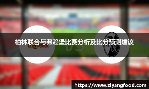 柏林联合与弗赖堡比赛分析及比分预测建议