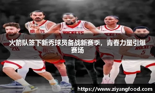 火箭队签下新秀球员备战新赛季，青春力量引爆赛场