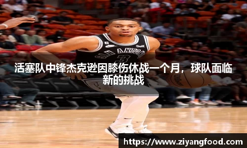 活塞队中锋杰克逊因膝伤休战一个月，球队面临新的挑战